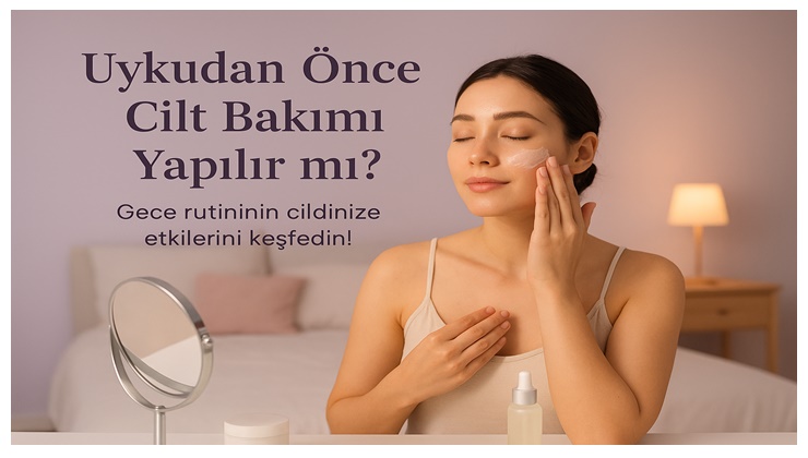Uykudan Önce Cilt Bakımı Yapılır mı?
